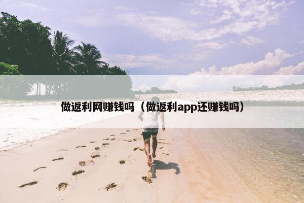 做返利网赚钱吗（做返利app还赚钱吗）