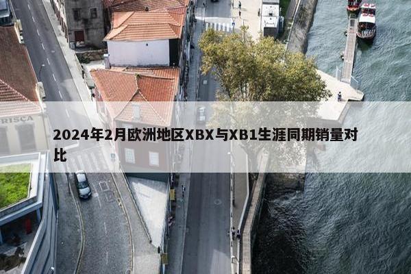 2024年2月欧洲地区XBX与XB1生涯同期销量对比