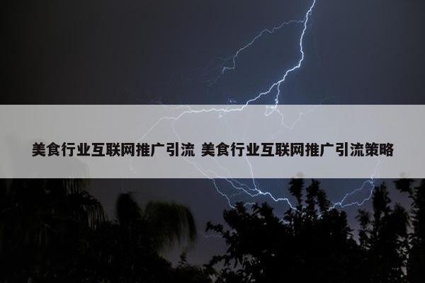 美食行业互联网推广引流 美食行业互联网推广引流策略