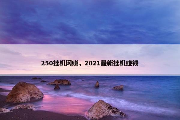 250挂机网赚，2021最新挂机赚钱