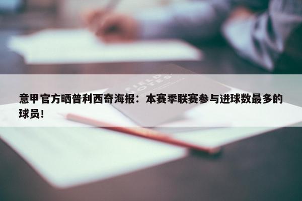 意甲官方晒普利西奇海报：本赛季联赛参与进球数最多的球员！