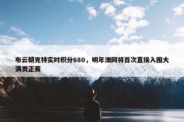 布云朝克特实时积分680，明年澳网将首次直接入围大满贯正赛