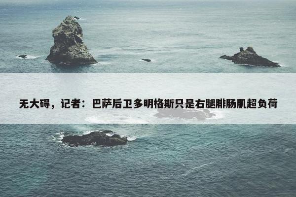 无大碍，记者：巴萨后卫多明格斯只是右腿腓肠肌超负荷