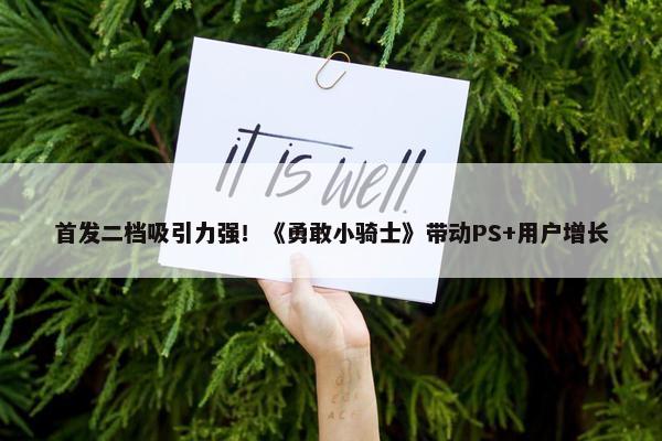 首发二档吸引力强！《勇敢小骑士》带动PS+用户增长