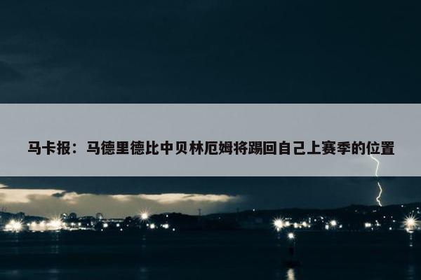 马卡报：马德里德比中贝林厄姆将踢回自己上赛季的位置