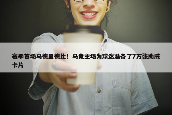 赛季首场马德里德比！马竞主场为球迷准备了7万张助威卡片