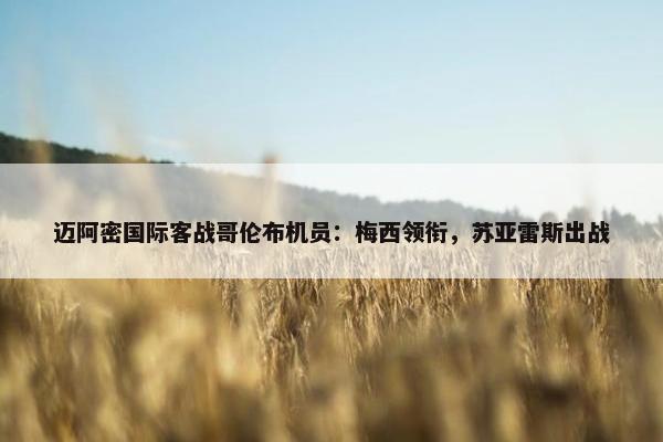 迈阿密国际客战哥伦布机员：梅西领衔，苏亚雷斯出战