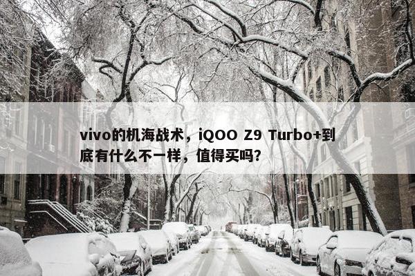 vivo的机海战术，iQOO Z9 Turbo+到底有什么不一样，值得买吗？