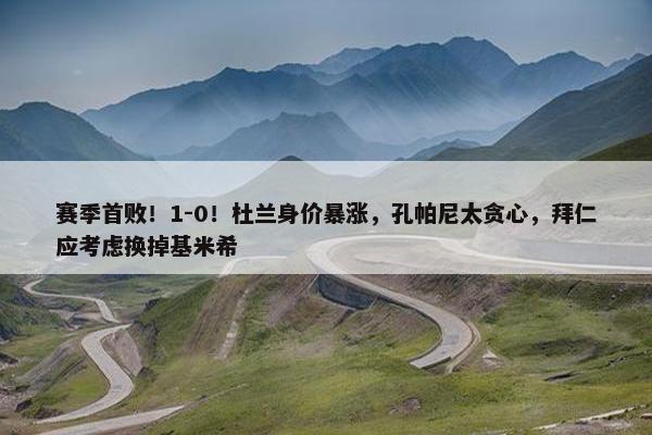 赛季首败！1-0！杜兰身价暴涨，孔帕尼太贪心，拜仁应考虑换掉基米希