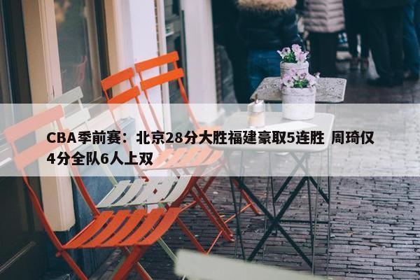 CBA季前赛：北京28分大胜福建豪取5连胜 周琦仅4分全队6人上双