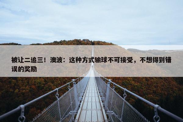 被让二追三！澳波：这种方式输球不可接受，不想得到错误的奖励