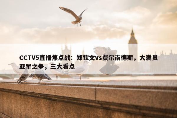 CCTV5直播焦点战：郑钦文vs费尔南德斯，大满贯亚军之争，三大看点