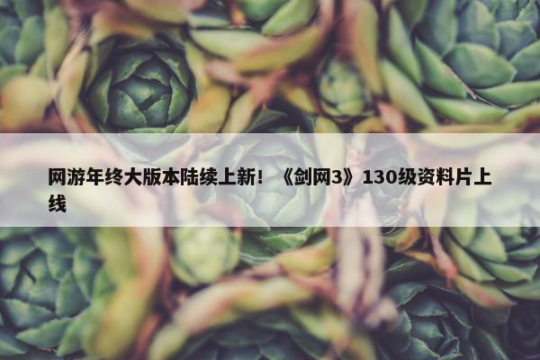 网游年终大版本陆续上新！《剑网3》130级资料片上线